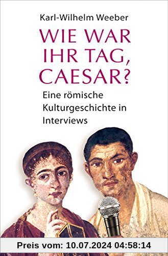 Wie war Ihr Tag, Caesar?: Eine römische Kulturgeschichte in Interviews
